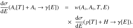 Mathematical equation: \begin{eqnarray} {\displaystyle \frac{{\rm d}{\sigma}}{{\rm d}E}} (A_{i}[T] + A_{\rm t} \to \gamma[E]) &=& w(A_{i} , A_{\rm t}, T , E)\nonumber\\ \label{def:nuclear_weight}&\quad \times& {\displaystyle \frac{{\rm d}{\sigma}}{{\rm d}E}} (p[T] + H \to \gamma[E]). \end{eqnarray}