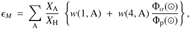 Mathematical equation: \begin{equation} \epsilon_{M} \, = \, {\displaystyle \sum_{\rm A}} \; {\displaystyle \frac{X_{\rm A}}{X_{\rm H}}} \; \left\{ w(1,{\rm A}) \; + \; w(4,{\rm A}) \, {\displaystyle \frac{\Phi_{\alpha}(\sun)}{\Phi_{\rm p}(\sun)}} \right\}, \label{simple_epsilon_M} \end{equation}
