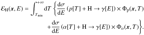 Mathematical equation: \begin{eqnarray} {\cal E}_{\rm H}({\vec x},E) = {\displaystyle \int}_{\!\!\! T_{\rm min}}^{+ \infty} {\rm d}T \; \Bigg\{ {\displaystyle \frac{{\rm d}{\sigma}}{{\rm d}E}} \left(p[T] + {\rm H} \to \gamma[E] \right) \times \Phi_{\rm p}({\vec x},T) \nonumber\\ + {\displaystyle \frac{{\rm d}{\sigma}}{{\rm d}E}} \left( \alpha[T] + {\rm H} \to \gamma[E] \right) \times \Phi_{\alpha}({\vec x},T) \Bigg\}. \label{def:emissivity_H} \end{eqnarray}
