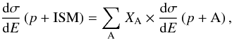Mathematical equation: \begin{equation} {\displaystyle \frac{{\rm d}{\sigma}}{{\rm d}E}} \left( p + {\rm ISM} \right) = {\displaystyle \sum_{\rm A}} \; X_{\rm A} \times {\displaystyle \frac{{\rm d}{\sigma}}{{\rm d}E}} \left( p + {\rm A} \right), \end{equation}