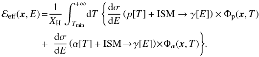 Mathematical equation: \begin{eqnarray} {\cal E}_{\rm eff}({\vec x},E) \!\! &=& \!\!\! {\displaystyle \frac{1}{X_{\rm H}}} \, {\displaystyle \int}_{\!\!\! T_{\rm min}}^{+ \infty} {\rm d}T \; \Bigg\{ {\displaystyle \frac{{\rm d}{\sigma}}{{\rm d}E}} \left( p[T] + {\rm ISM} \to \gamma[E] \right) \times \Phi_{\rm p}({\vec x},T) \nonumber\\ \label{def:emissivity_eff}\!\!\!\!\!\!\!\!\! &+& {\displaystyle \frac{ {\rm d}{\sigma}}{{\rm d}E}} \left( \alpha[T] + {\rm ISM} \!\to \! \gamma[E] \right)\! \times \!\Phi_{\alpha}({\vec x},T)\Bigg\}.\!\!\!\!\!\!\!\!\! \end{eqnarray}