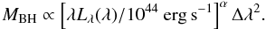 Mathematical equation: \begin{equation} M_{\rm BH} \propto \left[\lambda L_{\lambda}(\lambda)/10^{44} ~ \mathrm{erg\, s}^{-1}\right]^{\alpha} \Delta \lambda^2. \label{BHmass} \end{equation}