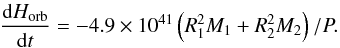 Mathematical equation: \begin{equation} \frac{{\mathrm d}H_{\mathrm{orb}}}{{\mathrm d}t} = -4.9\times 10^{41} \left(R_1^2M_1 +R_2^2M_2\right)/P. \label{dhdt} \end{equation}
