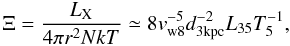 Mathematical equation: \begin{equation} \Xi = \frac{L_{\rm X}}{4 \pi r^2 N k T} \simeq 8 v_{\rm w8}^{-5} d_{\rm 3kpc}^{-2} L_{\rm 35} T_{5}^{-1}, \end{equation}