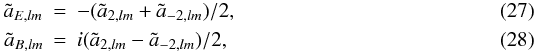 Mathematical equation: \begin{eqnarray} \label{ialm_E} \tilde a_{E,lm}&=&-(\tilde a_{2,lm}+\tilde a_{-2,lm})/2,\\ \label{ialm_B} \tilde a_{B,lm}&=&i(\tilde a_{2,lm}-\tilde a_{-2,lm})/2, \end{eqnarray}