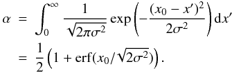 Mathematical equation: \begin{eqnarray} \alpha&=&\int^{\infty}_{0} \frac{1}{\sqrt{2\pi \sigma^2}}\exp\left(-\frac{(x_0-x')^2}{2\sigma^2}\right) {\rm d}x'\nonumber\\ \label{alpha} &=&\frac{1}{2}\left(1+\mathrm{erf}(x_0/\!\sqrt{2\sigma^2})\right). \end{eqnarray}
