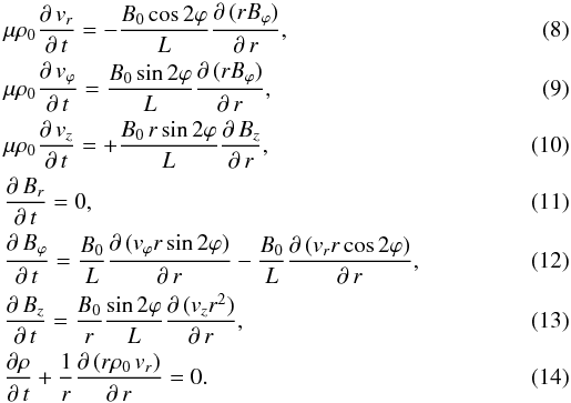 Mathematical equation: \begin{eqnarray} \label{xradialvelocity} &&\mu\rho_{0}\frac{\partial\,v_{r}}{\partial\,t}=-\frac{B_{0}\cos 2\varphi}{L}\frac{\partial\,(rB_{\varphi})}{\partial\,r}, \\ \label{azimuthalvelocity} &&\mu\rho_{0}\frac{\partial\,v_{\varphi}}{\partial\,t}=\frac{B_{0}\sin 2\varphi}{L}\frac{\partial\,(rB_{\varphi})}{\partial\,r} ,\\ &&\mu\rho_{0}\frac{\partial\,v_{z}}{\partial\,t}=+\frac{B_{0}\,r\sin 2\varphi}{L}\frac{\partial\,B_{z}}{\partial\,r} ,\\ &&\frac{\partial\,B_{r}}{\partial\,t}=0, \\ \label{azimuthalMagnetic} &&\frac{\partial\,B_{\varphi}}{\partial\,t}=\frac{B_{0}}{L}\frac{\partial\,(v_{\varphi}r\sin 2\varphi)}{\partial\,r}-\frac{B_{0}}{L}\frac{\partial\,(v_{r}r\cos 2\varphi)}{\partial\,r} ,\\ &&\frac{\partial\,B_{z}}{\partial\,t}=\frac{B_{0}}{r}\frac{\sin 2\varphi}{L}\frac{\partial\,(v_{z}r^{2})}{\partial\,r},\\ &&\frac{\partial\rho}{\partial\,t}+\frac{1}{r}\frac{\partial\,(r\rho_{0}\,v_{r})}{\partial\,r}=0. \end{eqnarray}