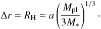 Mathematical equation: \begin{equation} \label{eq:rhill} \Delta r = R_{\rm H} = a\left(\frac{M_{\rm pl}}{3M_{*}}\right)^{1/3}\cdot \end{equation}