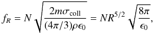 Mathematical equation: \begin{equation} f_{R} = N\sqrt{\frac{2m\sigma_{\rm coll}}{(4\pi/3)\rho\epsilon_{0}}}=NR^{5/2}\sqrt{\frac{8\pi}{\epsilon_{0}}}, \end{equation}