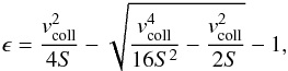 Mathematical equation: \begin{equation} \epsilon = \frac{v_{\rm coll}^2}{4S} - \sqrt{\frac{v_{\rm coll}^4}{16S^{2}}-\frac{v_{\rm coll}^2}{2S}}-1, \end{equation}