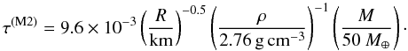 Mathematical equation: \begin{equation} \tau^{\rm (M2)}=9.6\times10^{-3}\left(\frac{R}{\rm{km}}\right)^{-0.5}\left(\frac{\rho}{2.76\rm{\,g\,cm^{-3}}}\right)^{-1}\left(\frac{M}{50~M_{\oplus}}\right)\cdot \end{equation}