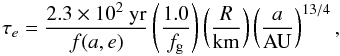 Mathematical equation: \begin{equation} \label{eq:taue} \tau_{e} = \frac{2.3\times10^{2}~\rm{yr}}{f(a,e)}\left(\frac{1.0}{f_{\rm g}}\right)\left(\frac{R}{\rm{km}}\right)\left(\frac{a}{\rm{AU}}\right)^{13/4}, \end{equation}