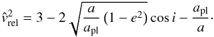 Mathematical equation: \begin{equation} \label{eq:vrel} \hat{v}_{\rm rel}^{2} = 3 - 2\sqrt{\frac{a}{a_{\rm pl}}\left(1-e^{2}\right)} \cos i - \frac{a_{\rm pl}}{a}\cdot \end{equation}