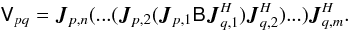Mathematical equation: \begin{equation} \label{eq:rime-onion} \coh{V}{pq} = \jones{J}{p,n}(...(\jones{J}{p,2} (\jones{J}{p,1} \coh{B}{} \jones{J}{q,1}^\herm)\jonesT{J}{q,2}) ... )\jonesT{J}{q,m}. \end{equation}
