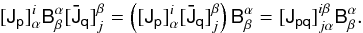 Mathematical equation: \begin{equation} \label{eq:me0-tensor-Jpq} [\tens{J_p}]_{\alpha}^{i} \tens{B}^\alpha_\beta [\tens{\bar{J}_q}]_{j}^{\beta} = \left( [\tens{J_p}]_{\alpha}^{i} [\tens{{\bar J}_q}]_{j}^{\beta} \right ) \tens{B}^\alpha_\beta = [\tens{J_{pq}}]_{j \alpha}^{i \beta} \tens{B}^\alpha_\beta. \end{equation}