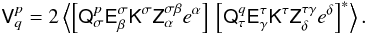 Mathematical equation: $$ \tens{V}^p_q = 2 \left\langle \left[ \tens{Q}_{\sigma}^{p}\tens{E}_{\beta}^{\sigma}\tens{K}^{\sigma}\tens{Z}_{\alpha}^{\sigma\beta} e^{\alpha} \right] \, \left[ \tens{Q}_{\tau}^{q}\tens{E}_{\gamma}^{\tau}\tens{K}^{\tau}\tens{Z}_{\delta}^{\tau\gamma} e^{\delta} \right]^{*} \right\rangle. $$