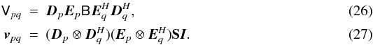 Mathematical equation: \begin{eqnarray} \label{eq:example-2x2} \coh{V}{pq} &=& \jones{D}{p}\jones{E}{p} \coh{B}{} \jonesT{E}{q} \jonesT{D}{q}, \\ \label{eq:example-4x4} \vec v_{pq} &=& (\jones{D}{p}\otimes\jonesT{D}{q})(\jones{E}{p}\otimes\jonesT{E}{q}) \mathbf{S}{} \vec I. \end{eqnarray}