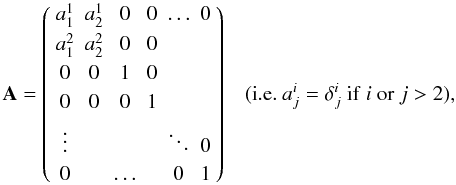 Mathematical equation: \appendix \setcounter{section}{1} \begin{equation} \label{eq:restricted-xform} \mathbf{A} = \left( \begin{array}{cccccc} a_1^1 & a_2^1 & 0 & 0 & \ldots & 0 \\[1mm] a_1^2 & a_2^2 & 0 & 0 & & \\[1mm] 0 & 0 & 1 & 0 & & \\[1mm] 0 & 0 & 0 & 1 & & \\[1mm] \vdots & & & & \ddots & 0\\[1mm] 0 & & \ldots & & 0 & 1 \\ \end{array} \right)\;\;\;{({\rm i.e.}~ a^i_j=\delta^i_j~ {\rm if}~ i~ {\rm or}~ j>2}), \end{equation}