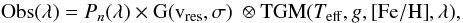 Mathematical equation: \begin{equation} {\rm Obs}(\lambda) = P_n(\lambda) \times {\rm G(v_{\rm res},\sigma)}~\otimes {\rm TGM} (T_{\rm eff}, g, {\rm [Fe/H]}, \lambda), \label{eqn:main} \end{equation}