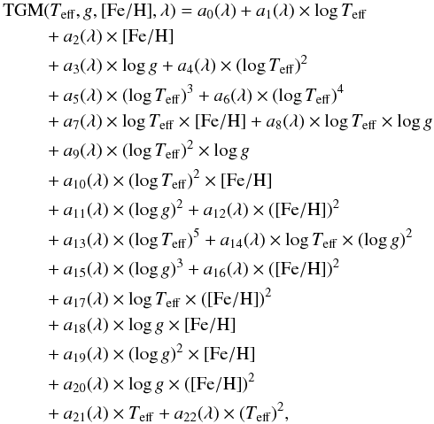 Mathematical equation: \begin{eqnarray} {\rm TGM}&&(T_{\rm eff}, g, {\rm [Fe/H]}, \lambda) = a_0(\lambda) + a_1(\lambda) \times \log T_{\rm eff} \nonumber\\ &&+a_2(\lambda) \times {\rm [Fe/H]} \nonumber\\ &&+ a_3(\lambda) \times \log g + a_4(\lambda) \times (\log T_{\rm eff})^2 \nonumber\\ &&+ a_5(\lambda) \times (\log T_{\rm eff})^3 + a_6(\lambda) \times (\log T_{\rm eff})^4 \nonumber\\ &&+ a_7(\lambda) \times \log T_{\rm eff} \times {\rm [Fe/H]} + a_8(\lambda) \times \log T_{\rm eff} \times \log g \nonumber\\ &&+ a_9(\lambda) \times (\log T_{\rm eff})^2 \times \log g \nonumber\\ &&+ a_{10}(\lambda) \times (\log T_{\rm eff})^2 \times {\rm [Fe/H]} \nonumber\\ &&+ a_{11}(\lambda) \times (\log g)^2 + a_{12}(\lambda) \times ({\rm [Fe/H]})^2 \nonumber\\ &&+ a_{13}(\lambda) \times (\log T_{\rm eff})^5 + a_{14}(\lambda) \times \log T_{\rm eff} \times (\log g)^2 \nonumber\\ &&+ a_{15}(\lambda) \times (\log g)^3 + a_{16}(\lambda) \times ({\rm [Fe/H]})^2 \nonumber\\ &&+ a_{17}(\lambda) \times \log T_{\rm eff} \times ({\rm [Fe/H]})^2 \nonumber\\ &&+ a_{18}(\lambda) \times \log g \times {\rm [Fe/H]} \nonumber\\ &&+ a_{19}(\lambda) \times (\log g)^2 \times {\rm [Fe/H]} \nonumber\\ &&+ a_{20}(\lambda) \times \log g \times ({\rm [Fe/H]})^2 \nonumber\\ \label{eqn:dev} &&+ a_{21}(\lambda) \times T_{\rm eff} + a_{22}(\lambda) \times (T_{\rm eff})^2, \end{eqnarray}