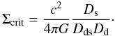 Mathematical equation: \begin{equation} \Sigma_{\rm crit}=\frac{c^2}{4\pi G} \frac{D_\mathrm{s}}{D_\mathrm{ds}D_\mathrm{d}}\cdot \end{equation}