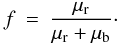 Mathematical equation: \begin{eqnarray} f &=& \frac{\mu_{\rm r}}{\mu_{\rm r}+\mu_{\rm b}}\cdot \end{eqnarray}