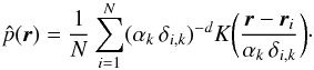 Mathematical equation: \begin{equation} \hat{p}(\vec{r})=\frac{1}{N}\sum_{i=1}^N (\alpha_k\,\delta_{i,k})^{-d}K\bigg(\frac{\vec{r}-\vec{r}_i}{\alpha_k\,\delta_{i,k}}\bigg)\label{denB}\cdot \end{equation}