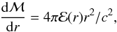 Mathematical equation: \begin{eqnarray} \frac{{\rm d}\mathcal{M}}{{\rm d}r} = 4\pi \mathcal{E}(r)r^2/c^2 , \end{eqnarray}