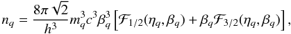Mathematical equation: \begin{equation} n_q=\frac{8\pi\sqrt{2}}{h^3}m_q^3c^3\beta_q^3 \left[\mathcal{F}_{1/2}(\eta_q,\beta_q)+\beta_q\mathcal{F}_{3/2}(\eta_q,\beta_q) \right] , \end{equation}