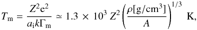 Mathematical equation: \begin{equation} T_{\rm m}=\frac{Z^2{\rm e}^2}{a_{\rm i}k \Gamma_{\rm m}}\simeq 1.3\,\times\,10^3~Z^2 \left(\frac{\rho{\rm [g/cm^3]}}{A}\right)^{1/3}~ {\rm K} , \label{eq_tm} \end{equation}