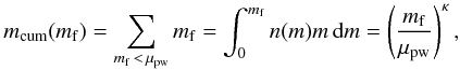 Mathematical equation: \begin{equation} m_{\rm cum} (m_{\rm f}) = \sum_{m_{\rm f}\,<\,\mu_{\rm pw}} m_{\rm f} = \int_0^{m_{\rm f}} n(m) m \, \rmd m= \left( \frac{m_{\rm f}}{\mu_{\rm pw}} \right)^\kappa , \label{eq:power-law} \end{equation}
