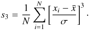 Mathematical equation: \begin{equation} s_3={1\over N}\sum _{i=1}^N\left [ {x_i-\bar x}\over \sigma\right ]^3\cdot \end{equation}
