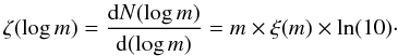Mathematical equation: \begin{equation} \zeta(\log {m}) = \frac{{\rm d} N (\log {m})}{{\rm d}(\log {m})} = {m}\times \xi({m})\times \ln(10)\cdot \end{equation}