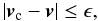 Mathematical equation: \begin{equation} | {{\vec v}_{\rm c}} - {\vec v} | \leq \epsilon, \end{equation}