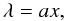 Mathematical equation: \begin{equation} % \lambda=ax, \label{eqLambda1} \end{equation}