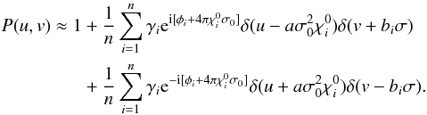 Mathematical equation: \begin{eqnarray} % P(u,v)\approx 1&&+ \frac{1}{n}\sum_{i=1}^{n}\gamma_i {\rm e}^{{\rm i}[\phi_i+4\pi\chi^0_i\sigma_0]}\delta(u-a\sigma_0^2\chi^0_i)\delta(v+b_i\sigma)\nonumber \\ \label{eqTFI1}&&+ \frac{1}{n}\sum_{i=1}^{n}\gamma_i {\rm e}^{-{\rm i}[\phi_i+4\pi\chi^0_i\sigma_0]}\delta(u+a\sigma_0^2\chi^0_i)\delta(v-b_i\sigma). \end{eqnarray}