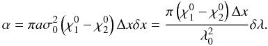 Mathematical equation: \begin{equation} % \alpha=\pi a \sigma_0^2\left(\chi^0_1-\chi^0_2\right)\Delta x\delta x=\frac{\pi\left(\chi^0_1-\chi^0_2\right)\Delta x}{\lambda_0^2}\delta\lambda. \end{equation}