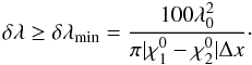 Mathematical equation: \begin{equation} %e18 \delta\lambda \ge \delta\lambda_{\rm min}=\frac{100\lambda_0^2}{\pi|\chi^0_1-\chi^0_2|\Delta x}\cdot \end{equation}