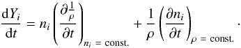 Mathematical equation: \begin{equation} \label{general_equation} \frac {{\rm d} Y_{i}}{{\rm d}t} = n_{i} \left(\frac{\partial{\frac{1}{\rho}}}{\partial{t}}\right)_{{n}_{i}~=~{\rm const.}} + \frac{1}{\rho} \left(\frac{\partial{n_{i}}}{\partial{t}}\right)_{\rho~=~{\rm const.}} \cdot \end{equation}