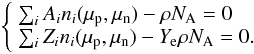 Mathematical equation: \begin{eqnarray} \left\{ \begin{array}{l} \sum_{i} A_{i} n_{i}( \mu_{\rm p},\mu_{\rm n}) - \rho N_{\rm A} = 0 \\ \sum_{i} Z_{i} n_{i}( \mu_{\rm p},\mu_{\rm n}) - Y_{\rm e} \rho N_{\rm A} = 0. \end{array} \right. \end{eqnarray}