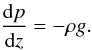 Mathematical equation: $$ \frac{{\rm d}p}{{\rm d}z} = -\rho g. $$
