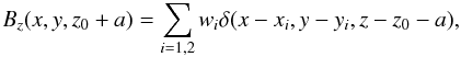 Mathematical equation: \begin{equation} \label{source} B_z(x,y,z_0+a) = \sum_{i=1,2}w_i\delta(x-x_i,y-y_i,z-z_0-a), \end{equation}