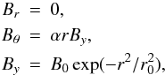 Mathematical equation: \begin{eqnarray*} B_r &=& 0, \\ B_{\theta} &=& \alpha r B_y,\\ B_y &=& B_0\exp(-r^2/r_0^2), \end{eqnarray*}