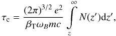 Mathematical equation: \begin{equation} \label{eq2} \tau_\mathrm{c} = \frac{\left( 2\pi \right)^{3/2} e^2}{\beta_{\rm T} \omega_B mc}\int\limits_z^\infty N(z'){\mathrm d}z', \end{equation}