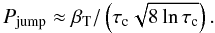 Mathematical equation: \begin{equation} \label{eq9} P_\mathrm{jump}\approx \beta_{\rm T}/\left(\tau_\mathrm{c}\sqrt{8\ln\tau_\mathrm{c}}\right). \end{equation}