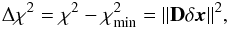 \begin{equation} \Delta \chi^2= \chi^2 - \chi^{2}_{\rm min} = \| { \mathbf D\delta \vec{x}} \|^2, \label{deltachi} \end{equation}