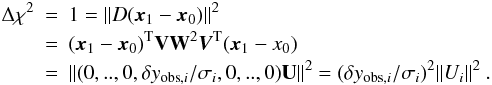 \begin{eqnarray} \Delta \chi^{2} &=& 1 = \|D({\vec x_1}-{\vec x_0})\|^2 \nonumber \\ &=&({\vec x_1} -{\vec x_0} )^{\rm T}{\bf V W}^{2}{\vec V}^{\rm T}({\vec x_{1} - x_{0}}) \nonumber\\ &=&\| (0,..,0,\delta y_{{\rm obs},i}/\sigma_i,0,..,0){\bf U} \|^2 = (\delta y_{{\rm obs},i} / \sigma_i)^2 \|U_i\|^2\:. \end{eqnarray}