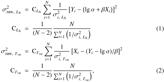 \begin{eqnarray} \sigma_{{{\rm raw},~\lx}}^2 & = & {\st C_{\lx}} \sum_{i=1}^N \frac{1}{\sigma_{i,~\lx}^2}\left[Y_i - \left(\lg\alpha + \beta X_i\right) \right]^2 \nonumber \\ {\st C_{\lx}} & = & \frac{1}{(N-2)} \frac{N}{\sum_{i=1}^N \left(1/\sigma_{i,~\lx}^2\right)} \, \\ \sigma_{{{\rm raw},~\tvir}}^2 & = & {\st C_{\tvir}} \sum_{i=1}^N \frac{1}{\sigma_{i,~\tvir}^2}\left[X_i - (Y_i - \lg\alpha)/\beta \right]^2 \nonumber \\ {\st C_{\tvir}} & = & \frac{1}{(N-2)} \frac{N}{\sum_{i=1}^N \left(1/\sigma_{i,~\tvir}^2\right)} , \end{eqnarray}