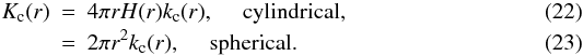 Mathematical equation: \begin{eqnarray} K_{\rm c}(r) & = & 4\pi r H(r) k_{\rm c}(r), \quad \mbox{ cylindrical, } \\ & = & 2\pi r^2 k_{\rm c}(r), \quad \mbox{ spherical.} \end{eqnarray}