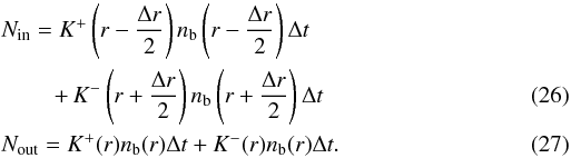 Mathematical equation: \begin{eqnarray} && N_{\rm in} = K^+\left(r-\frac{\Delta r}{2}\right)n_{\rm b}\left(r-\frac{\Delta r}{2}\right)\Delta t \nonumber \\ && \qquad\; + \, K^-\left(r+\frac{\Delta r}{2}\right)n_{\rm b}\left(r+\frac{\Delta r}{2}\right)\Delta t \\ && N_{\rm out} = K^+(r)n_{\rm b}(r)\Delta t + K^-(r)n_{\rm b}(r)\Delta t. \end{eqnarray}